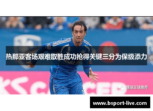 热那亚客场艰难取胜成功抢得关键三分为保级添力