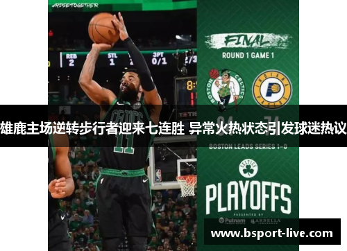 雄鹿主场逆转步行者迎来七连胜 异常火热状态引发球迷热议