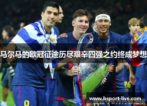 马尔马的欧冠征途历尽艰辛四强之约终成梦想