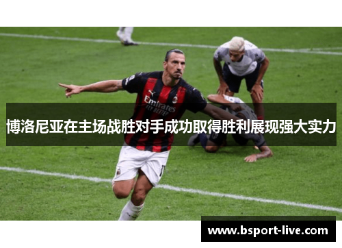 博洛尼亚在主场战胜对手成功取得胜利展现强大实力