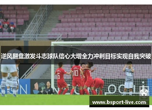 逆风翻盘激发斗志球队信心大增全力冲刺目标实现自我突破