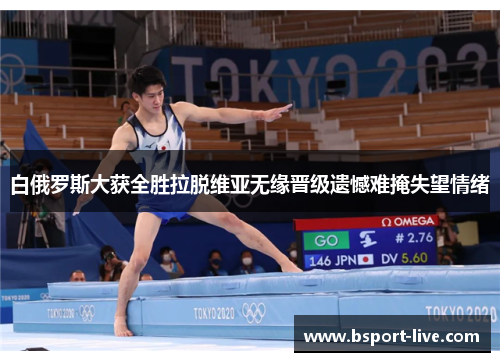 白俄罗斯大获全胜拉脱维亚无缘晋级遗憾难掩失望情绪