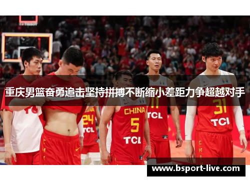 重庆男篮奋勇追击坚持拼搏不断缩小差距力争超越对手
