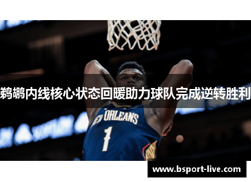 鹈鹕内线核心状态回暖助力球队完成逆转胜利