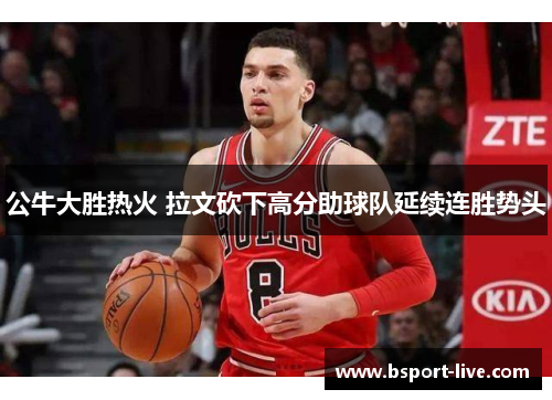 公牛大胜热火 拉文砍下高分助球队延续连胜势头