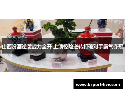 山西汾酒逆袭战力全开 上演惊险逆转打破对手霸气夺冠
